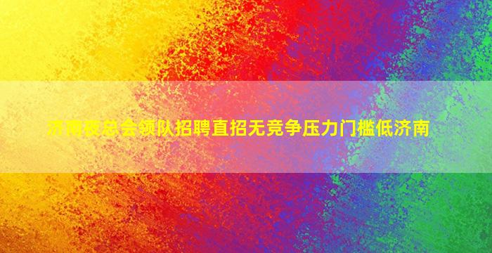济南夜总会领队招聘直招无竞争压力门槛低济南